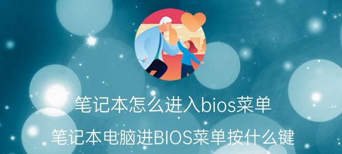 笔记本怎么进入bios菜单 笔记本电脑进BIOS菜单按什么键？